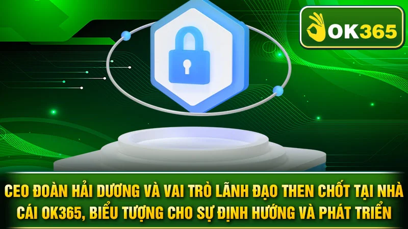 CEO Đoàn Hải Dương và vai trò lãnh đạo then chốt tại nhà cái OK365, biểu tượng cho sự định hướng và phát triển.