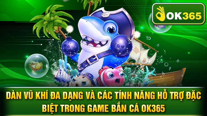 Dàn vũ khí đa dạng và các tính năng hỗ trợ đặc biệt trong game bắn cá OK365.