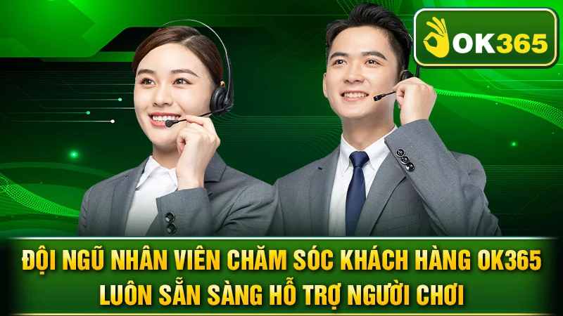 Đội ngũ nhân viên chăm sóc khách hàng OK365 luôn sẵn sàng hỗ trợ người chơi.