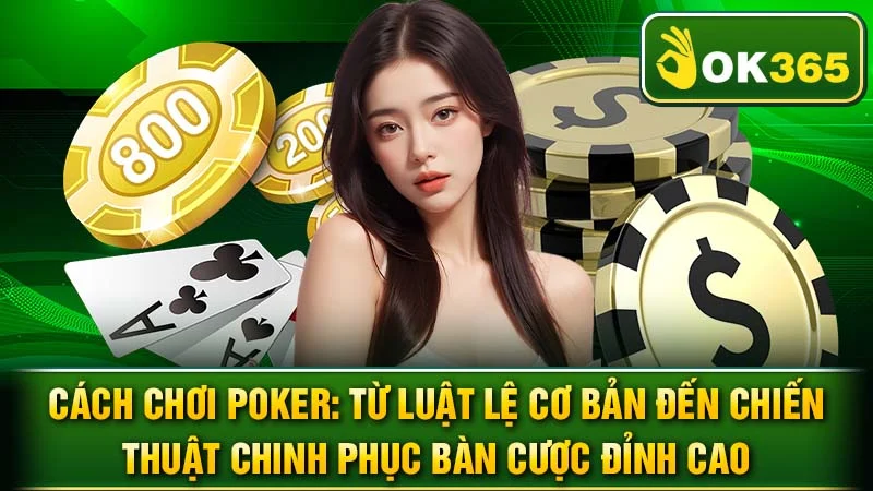 Cách Chơi Poker: Từ Luật Lệ Cơ Bản Đến Chiến Thuật Chinh Phục Bàn Cược Đỉnh Cao