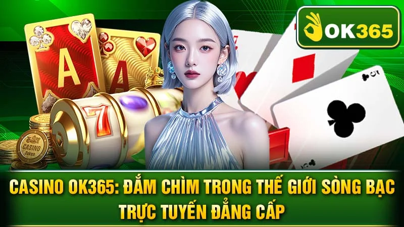 Casino OK365: Đắm Chìm Trong Thế Giới Sòng Bạc Trực Tuyến Đẳng Cấp