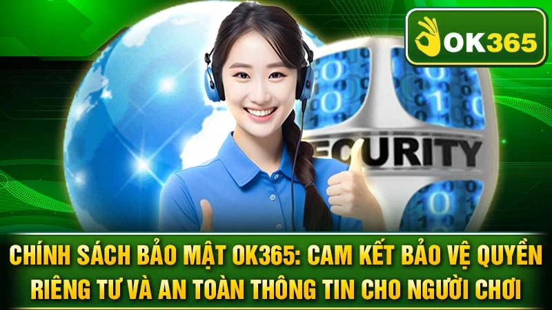 Chính Sách Bảo Mật OK365: Cam Kết Bảo Vệ Quyền Riêng Tư Và An Toàn Thông Tin Cho Người Chơi
