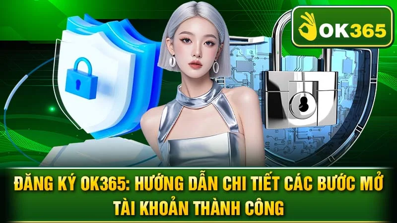 Đăng Ký OK365: Hướng Dẫn Chi Tiết Các Bước Mở Tài Khoản Thành Công