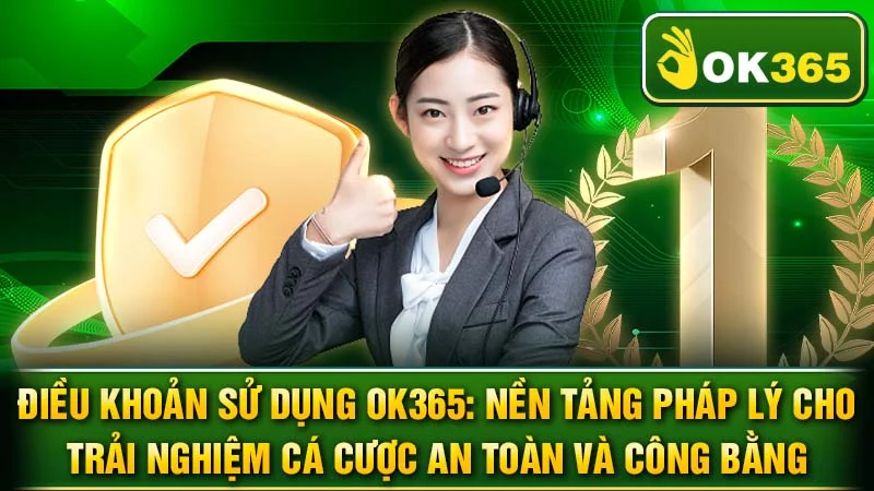 Điều Khoản Sử Dụng OK365: Nền Tảng Pháp Lý Cho Trải Nghiệm Cá Cược An Toàn và Công Bằng