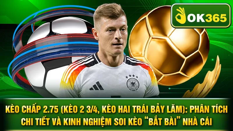 Kèo Chấp 2.75 (Kèo 2 3/4, Kèo Hai Trái Bảy Lăm): Phân Tích Chi Tiết Và Kinh Nghiệm Soi Kèo “Bắt Bài” Nhà Cái