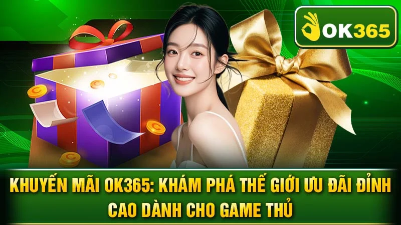 Khuyến Mãi OK365: Khám Phá Thế Giới Ưu Đãi Đỉnh Cao Dành Cho Game Thủ