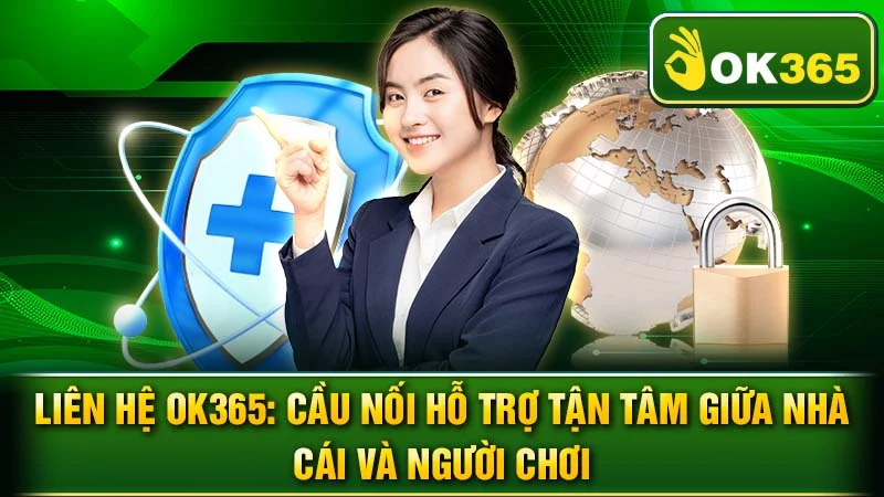 Liên Hệ OK365: Cầu Nối Hỗ Trợ Tận Tâm Giữa Nhà Cái Và Người Chơi