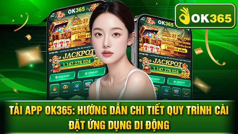 Tải App OK365: Hướng Dẫn Chi Tiết Quy Trình Cài Đặt Ứng Dụng Di Động