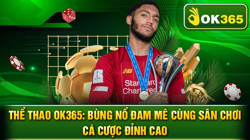 Thể Thao OK365: Bùng Nổ Đam Mê Cùng Sân Chơi Cá Cược Đỉnh Cao