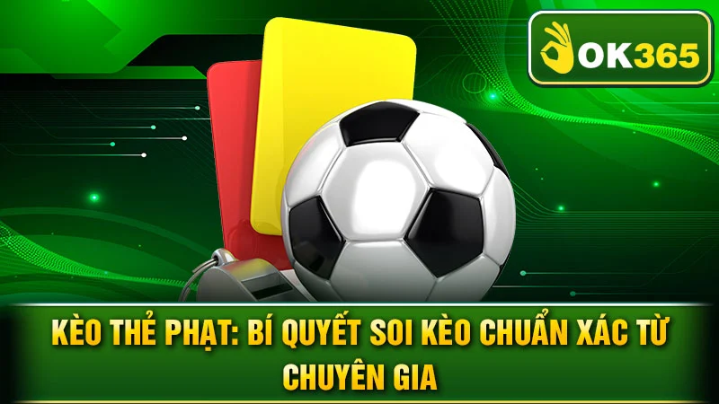 Kèo Thẻ Phạt: Bí Quyết Soi Kèo Chuẩn Xác Từ Chuyên Gia